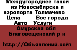 Междугороднее такси из Новосибирска и аэропорта Толмачево. › Цена ­ 14 - Все города Авто » Услуги   . Амурская обл.,Благовещенский р-н